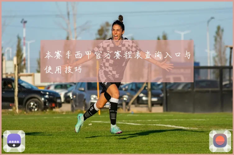 本赛季西甲官方赛程表查询入口与使用技巧