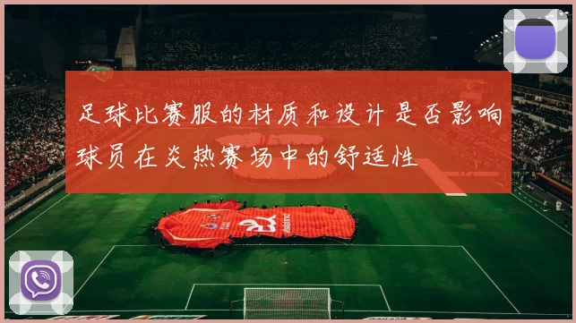 足球比赛服的材质和设计是否影响球员在炎热赛场中的舒适性