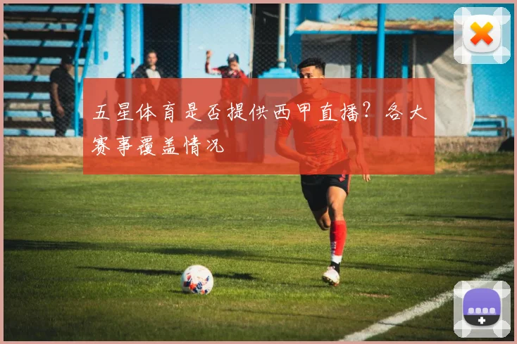 五星体育是否提供西甲直播？各大赛事覆盖情况