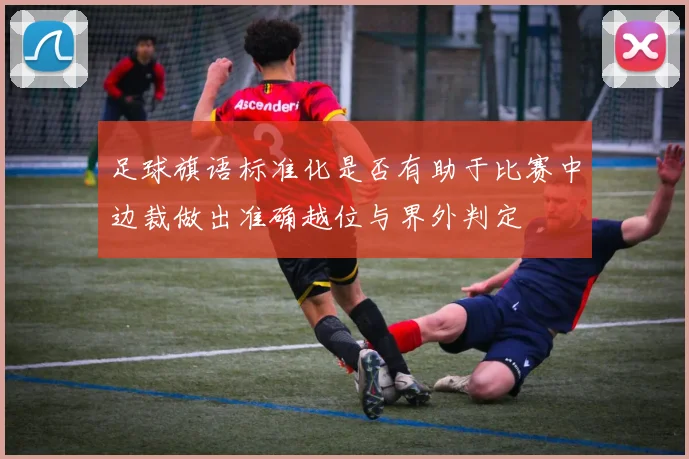 足球旗语标准化是否有助于比赛中边裁做出准确越位与界外判定