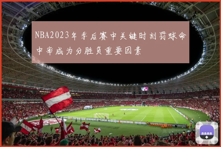NBA2023年季后赛中关键时刻罚球命中率成为分胜负重要因素