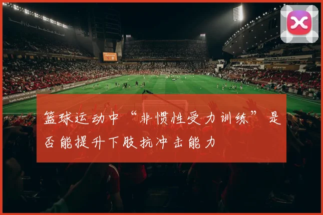 篮球运动中“非惯性受力训练”是否能提升下肢抗冲击能力