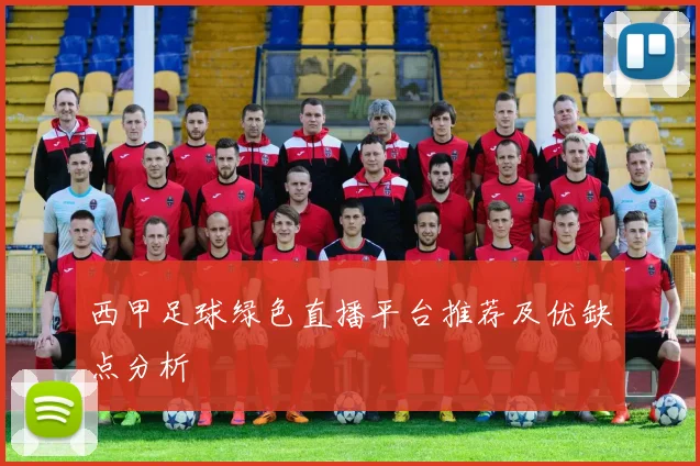 西甲足球绿色直播平台推荐及优缺点分析