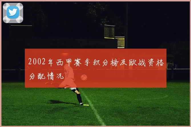 2002年西甲赛季积分榜及欧战资格分配情况