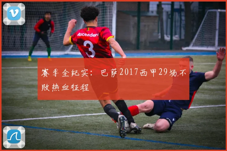 赛季全纪实：巴萨2017西甲29场不败热血征程