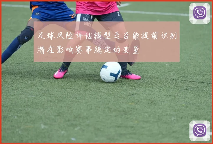 足球风险评估模型是否能提前识别潜在影响赛事稳定的变量