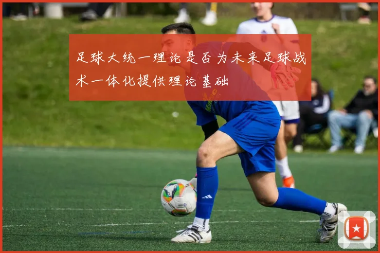 足球大统一理论是否为未来足球战术一体化提供理论基础